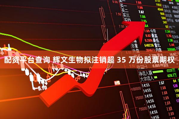 配资平台查询 辉文生物拟注销超 35 万份股票期权