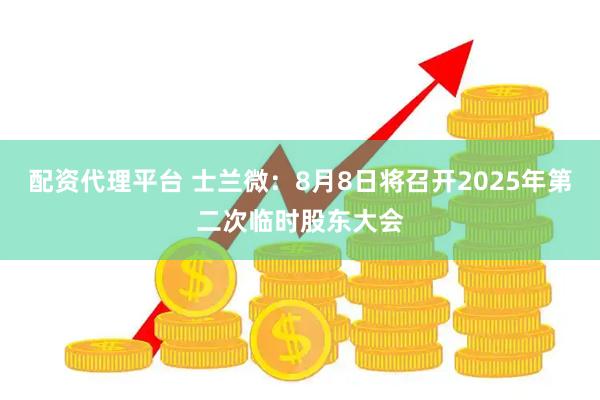 配资代理平台 士兰微：8月8日将召开2025年第二次临时股东大会