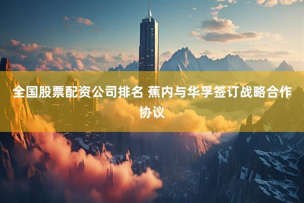全国股票配资公司排名 蕉内与华孚签订战略合作协议
