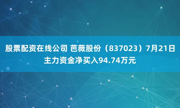股票配资在线公司 芭薇股份（837023）7月21日主力资金净买入94.74万元