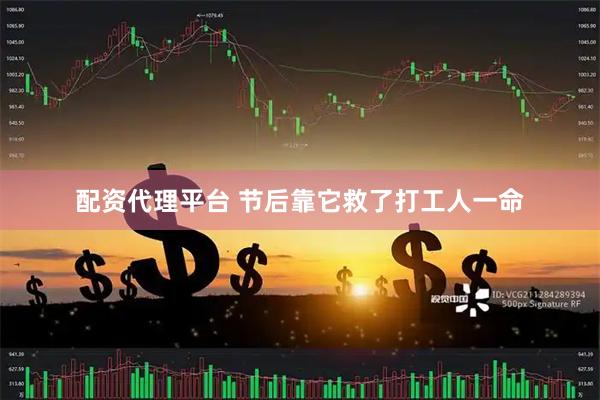 配资代理平台 节后靠它救了打工人一命