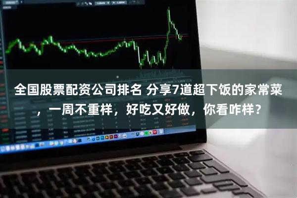 全国股票配资公司排名 分享7道超下饭的家常菜，一周不重样，好吃又好做，你看咋样？